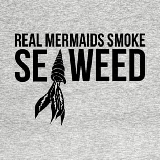 Real mermaids smoke seaweed T-Shirt